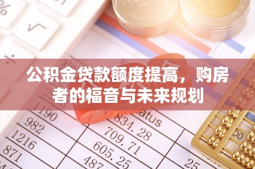 金平公积金贷款额度提高，购房者的福音与未来规划