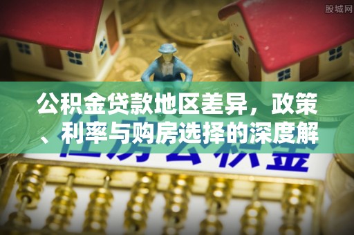 金平公积金贷款地区差异，政策、利率与购房选择的深度解析