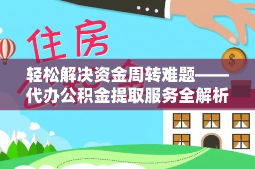 金平轻松解决资金周转难题——代办公积金提取服务全解析