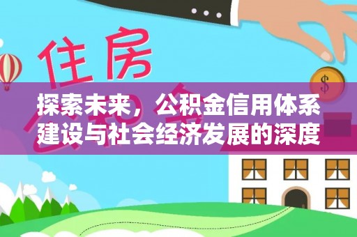 金平探索未来，公积金信用体系建设与社会经济发展的深度融合