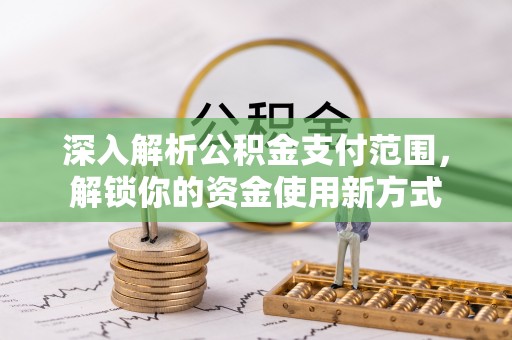 金平深入解析公积金支付范围，解锁你的资金使用新方式