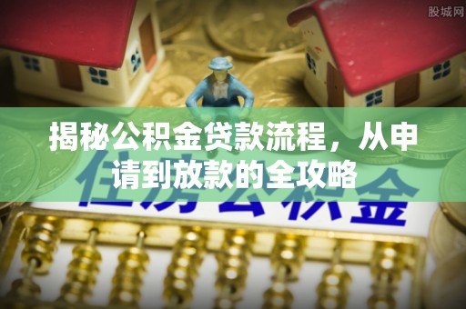 金平揭秘公积金贷款流程，从申请到放款的全攻略