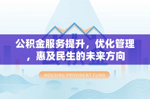 金平公积金服务提升，优化管理，惠及民生的未来方向
