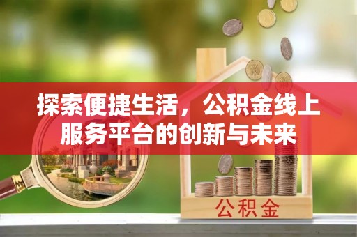 金平探索便捷生活，公积金线上服务平台的创新与未来