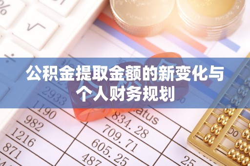 金平公积金提取金额的新变化与个人财务规划