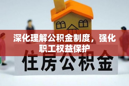 金平深化理解公积金制度，强化职工权益保护