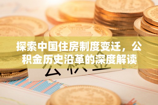 金平探索中国住房制度变迁，公积金历史沿革的深度解读