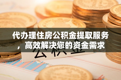 金平代办理住房公积金提取服务，高效解决您的资金需求