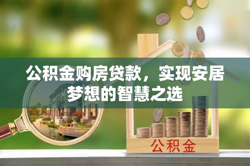 金平公积金购房贷款，实现安居梦想的智慧之选