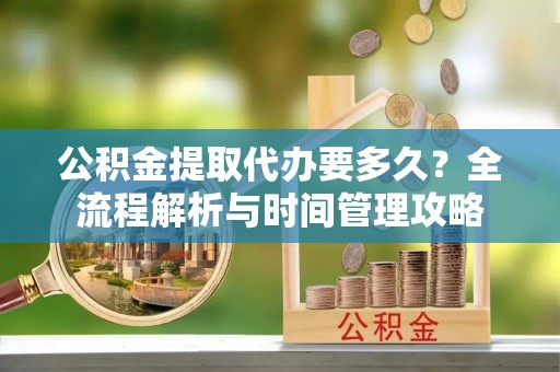 金平公积金提取代办要多久？全流程解析与时间管理攻略