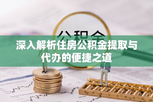 金平深入解析住房公积金提取与代办的便捷之道