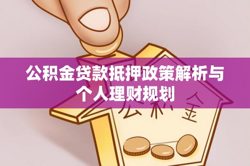 金平公积金贷款抵押政策解析与个人理财规划