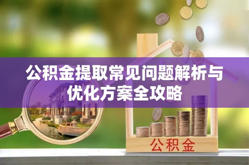 金平公积金提取常见问题解析与优化方案全攻略