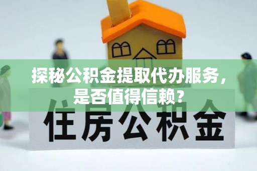 金平探秘公积金提取代办服务，是否值得信赖？