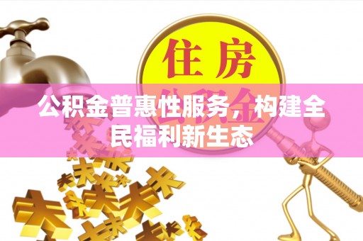金平公积金普惠性服务，构建全民福利新生态