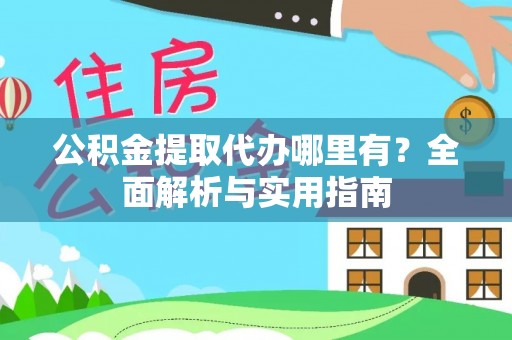 金平公积金提取代办哪里有？全面解析与实用指南