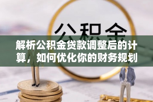 金平解析公积金贷款调整后的计算，如何优化你的财务规划