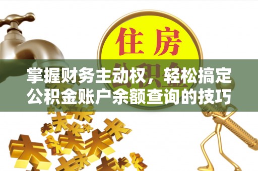 金平掌握财务主动权，轻松搞定公积金账户余额查询的技巧与方法