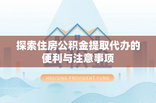 金平探索住房公积金提取代办的便利与注意事项
