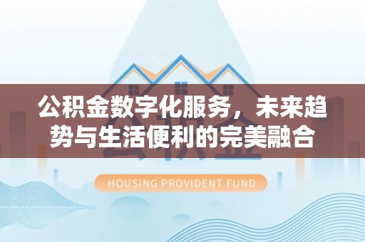 金平公积金数字化服务，未来趋势与生活便利的完美融合