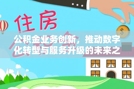 金平公积金业务创新，推动数字化转型与服务升级的未来之路