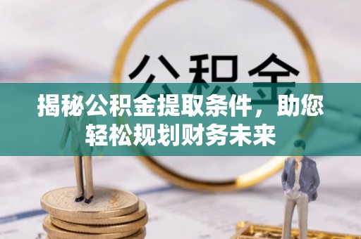 金平揭秘公积金提取条件，助您轻松规划财务未来