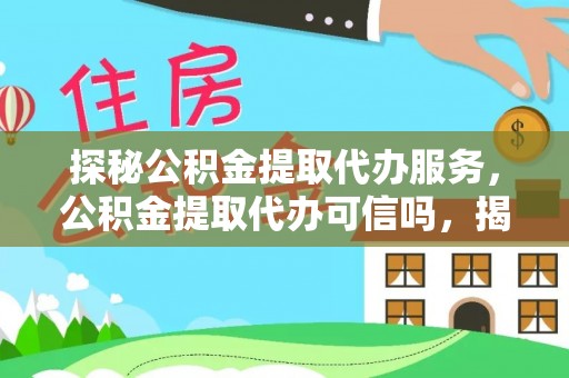 金平探秘公积金提取代办服务，公积金提取代办可信吗，揭秘真相与选择指南