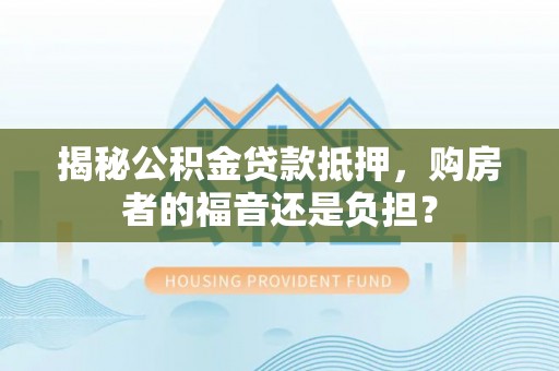 金平揭秘公积金贷款抵押，购房者的福音还是负担？