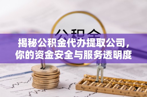 金平揭秘公积金代办提取公司，你的资金安全与服务透明度指南