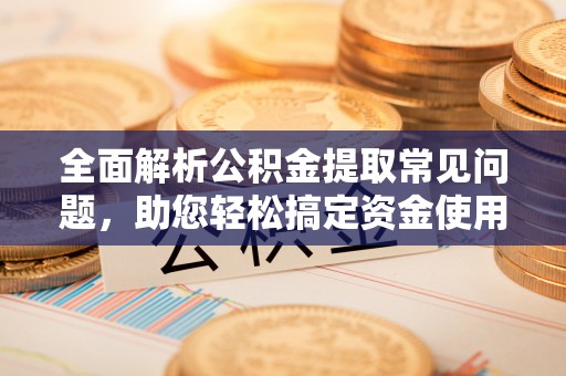 金平全面解析公积金提取常见问题，助您轻松搞定资金使用