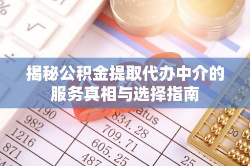 金平揭秘公积金提取代办中介的服务真相与选择指南