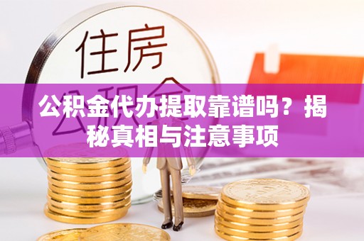金平公积金代办提取靠谱吗？揭秘真相与注意事项