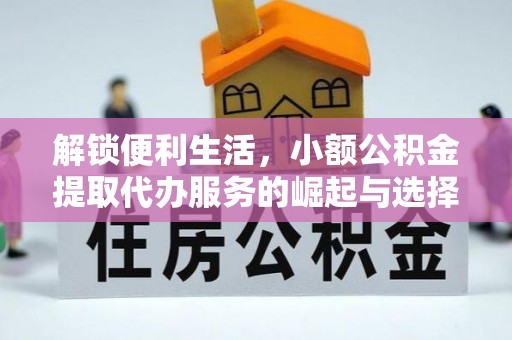 金平解锁便利生活，小额公积金提取代办服务的崛起与选择