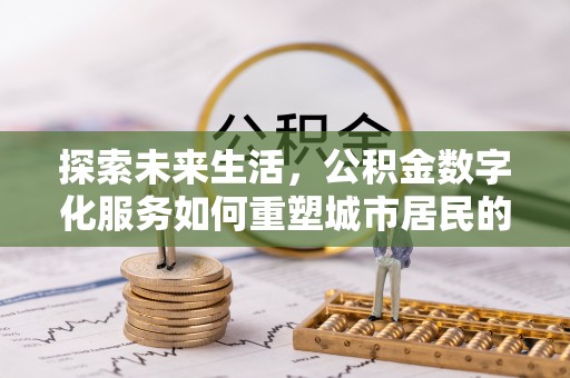 金平探索未来生活，公积金数字化服务如何重塑城市居民的财务管理
