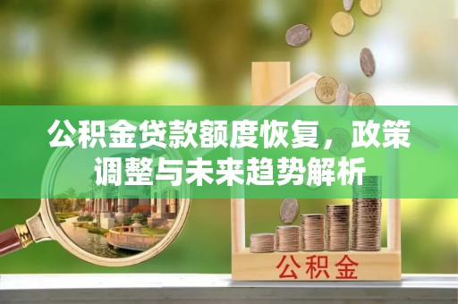 金平公积金贷款额度恢复，政策调整与未来趋势解析