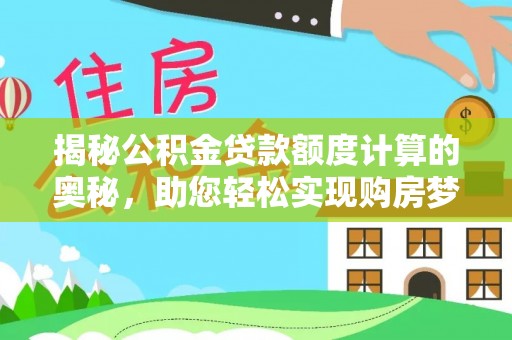 金平揭秘公积金贷款额度计算的奥秘，助您轻松实现购房梦想