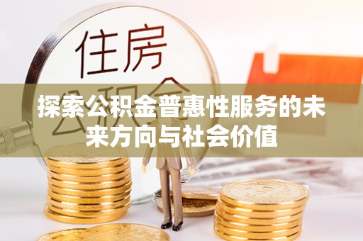 金平探索公积金普惠性服务的未来方向与社会价值
