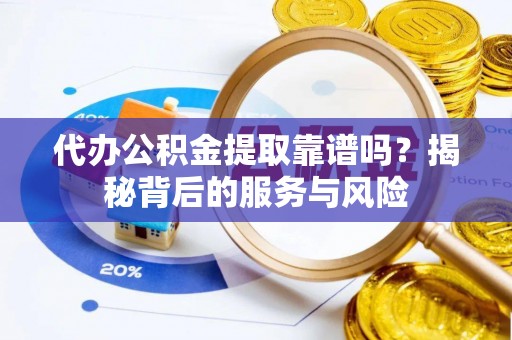 金平代办公积金提取靠谱吗？揭秘背后的服务与风险