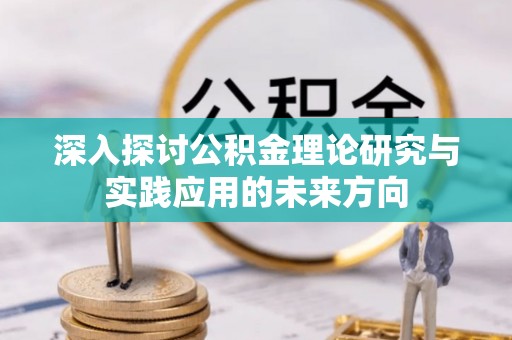 金平深入探讨公积金理论研究与实践应用的未来方向
