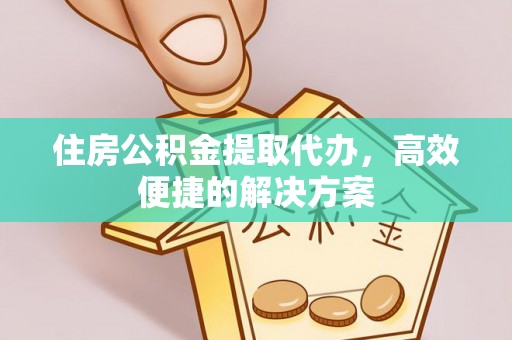 金平住房公积金提取代办，高效便捷的解决方案