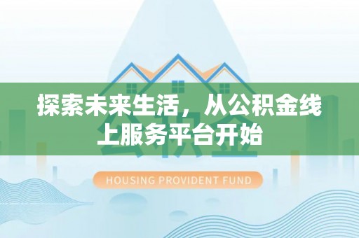 金平探索未来生活，从公积金线上服务平台开始