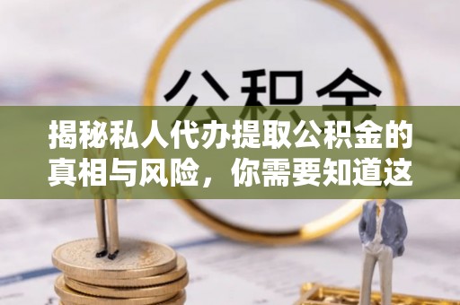 金平揭秘私人代办提取公积金的真相与风险，你需要知道这些！