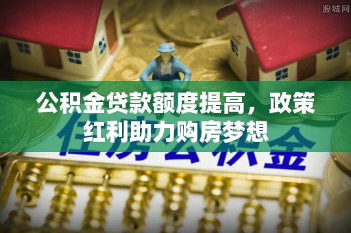 金平公积金贷款额度提高，政策红利助力购房梦想