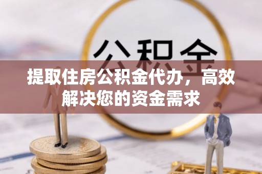 金平提取住房公积金代办，高效解决您的资金需求