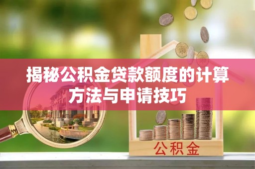金平揭秘公积金贷款额度的计算方法与申请技巧