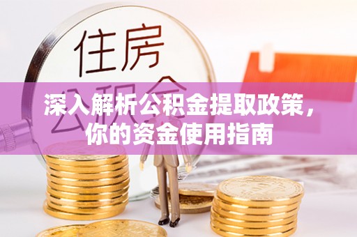 金平深入解析公积金提取政策，你的资金使用指南
