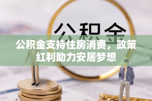 金平公积金支持住房消费，政策红利助力安居梦想