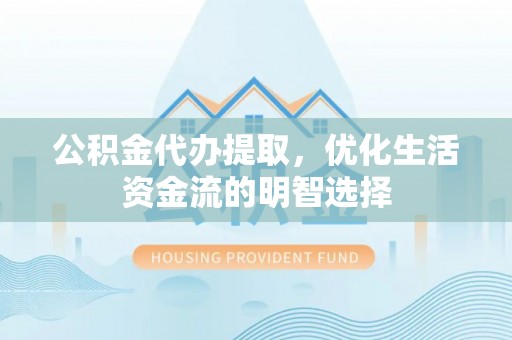 金平公积金代办提取，优化生活资金流的明智选择