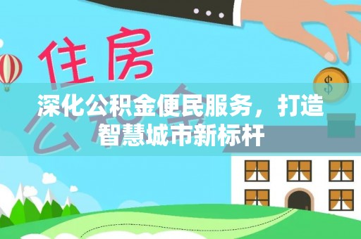 金平深化公积金便民服务，打造智慧城市新标杆