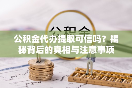 金平公积金代办提取可信吗？揭秘背后的真相与注意事项